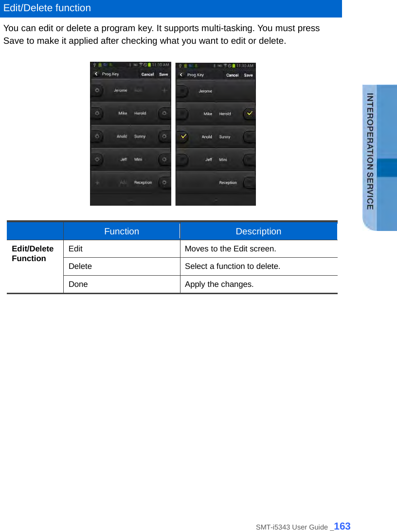  Edit/Delete function You can edit or delete a program key. It supports multi-tasking. You must press Save to make it applied after checking what you want to edit or delete.       Function Description Edit/Delete Function Edit Moves to the Edit screen. Delete Select a function to delete. Done Apply the changes.   SMT-i5343 User Guide _163 