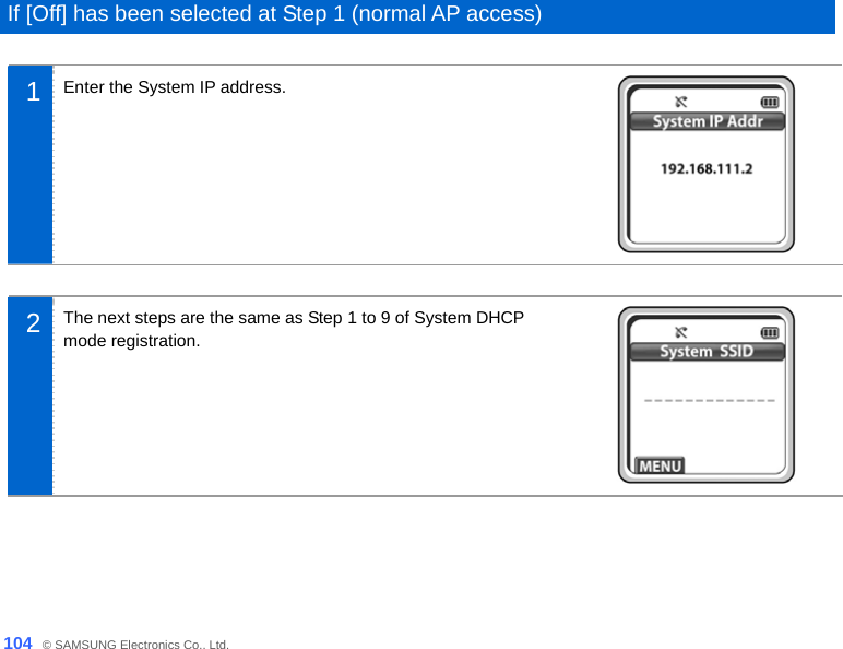  104_ © SAMSUNG Electronics Co., Ltd.  If [Off] has been selected at Step 1 (normal AP access)    1  Enter the System IP address.   2  The next steps are the same as Step 1 to 9 of System DHCP mode registration.    