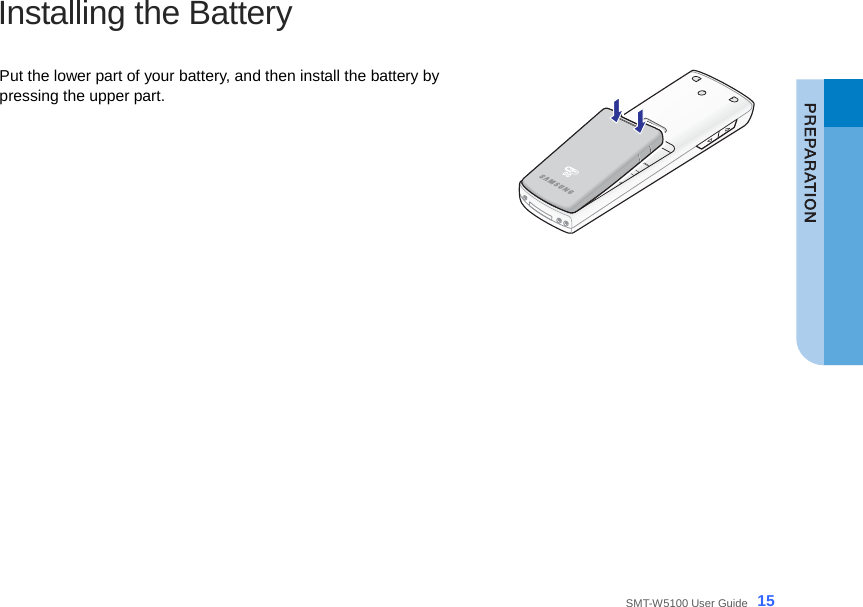  SMT-W5100 User Guide _15 Installing the Battery  Put the lower part of your battery, and then install the battery by pressing the upper part.  