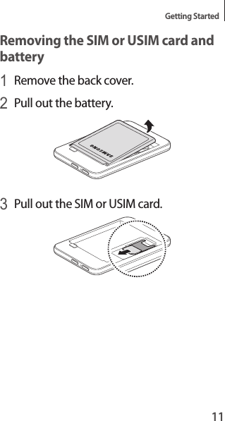 11Getting StartedRemoving the SIM or USIM card and battery1 Remove the back cover.2 Pull out the battery.3 Pull out the SIM or USIM card.
