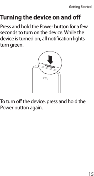 15Getting StartedTurning the device on and offPress and hold the Power button for a few seconds to turn on the device. While the device is turned on, all notification lights turn green.To turn off the device, press and hold the Power button again.