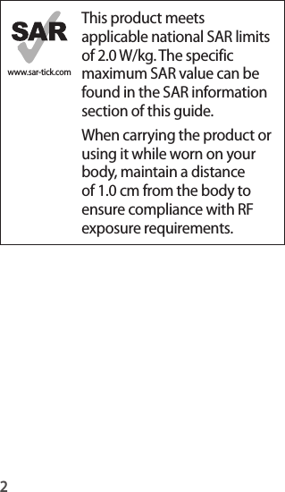 2www.sar-tick.comThis product meets applicable national SAR limits of 2.0 W/kg. The specific maximum SAR value can be found in the SAR information section of this guide.When carrying the product or using it while worn on your body, maintain a distance of 1.0 cm from the body to ensure compliance with RF exposure requirements.