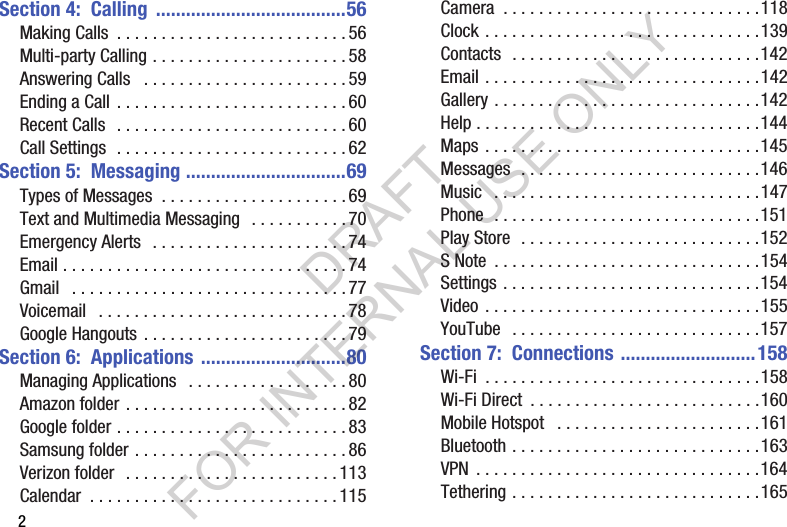 2Section 4:  Calling  ......................................56Making฀Calls฀ .฀.฀.฀.฀.฀.฀.฀.฀.฀.฀.฀.฀.฀.฀.฀.฀.฀.฀.฀.฀.฀.฀.฀.฀.฀. 56Multi-party฀Calling฀.฀.฀.฀.฀.฀.฀.฀.฀.฀.฀.฀.฀.฀.฀.฀.฀.฀.฀.฀.฀.฀. 58Answering฀Calls฀ ฀.฀.฀.฀.฀.฀.฀.฀.฀.฀.฀.฀.฀.฀.฀.฀.฀.฀.฀.฀.฀.฀.฀. 59Ending฀a฀Call฀ .฀.฀.฀.฀.฀.฀.฀.฀.฀.฀.฀.฀.฀.฀.฀.฀.฀.฀.฀.฀.฀.฀.฀.฀.฀. 60Recent฀Calls฀ ฀.฀.฀.฀.฀.฀.฀.฀.฀.฀.฀.฀.฀.฀.฀.฀.฀.฀.฀.฀.฀.฀.฀.฀.฀.฀. 60Call฀Settings฀฀.฀.฀.฀.฀.฀.฀.฀.฀.฀.฀.฀.฀.฀.฀.฀.฀.฀.฀.฀.฀.฀.฀.฀.฀.฀. 62Section 5:  Messaging ................................69Types฀of฀Messages฀฀.฀.฀.฀.฀.฀.฀.฀.฀.฀.฀.฀.฀.฀.฀.฀.฀.฀.฀.฀.฀. 69Text฀and฀Multimedia฀Messaging฀ ฀.฀.฀.฀.฀.฀.฀.฀.฀.฀.฀. 70Emergency฀Alerts฀ ฀.฀.฀.฀.฀.฀.฀.฀.฀.฀.฀.฀.฀.฀.฀.฀.฀.฀.฀.฀.฀.฀. 74Email฀.฀.฀.฀.฀.฀.฀.฀.฀.฀.฀.฀.฀.฀.฀.฀.฀.฀.฀.฀.฀.฀.฀.฀.฀.฀.฀.฀.฀.฀.฀.฀. 74Gmail฀ ฀.฀.฀.฀.฀.฀.฀.฀.฀.฀.฀.฀.฀.฀.฀.฀.฀.฀.฀.฀.฀.฀.฀.฀.฀.฀.฀.฀.฀.฀.฀. 77Voicemail฀ ฀.฀.฀.฀.฀.฀.฀.฀.฀.฀.฀.฀.฀.฀.฀.฀.฀.฀.฀.฀.฀.฀.฀.฀.฀.฀.฀.฀. 78Google฀Hangouts฀ .฀.฀.฀.฀.฀.฀.฀.฀.฀.฀.฀.฀.฀.฀.฀.฀.฀.฀.฀.฀.฀.฀. 79Section 6:  Applications  .............................80Managing฀Applications฀ ฀.฀.฀.฀.฀.฀.฀.฀.฀.฀.฀.฀.฀.฀.฀.฀.฀.฀. 80Amazon฀folder฀.฀.฀.฀.฀.฀.฀.฀.฀.฀.฀.฀.฀.฀.฀.฀.฀.฀.฀.฀.฀.฀.฀.฀.฀. 82Google฀folder฀.฀.฀.฀.฀.฀.฀.฀.฀.฀.฀.฀.฀.฀.฀.฀.฀.฀.฀.฀.฀.฀.฀.฀.฀.฀. 83Samsung฀folder฀.฀.฀.฀.฀.฀.฀.฀.฀.฀.฀.฀.฀.฀.฀.฀.฀.฀.฀.฀.฀.฀.฀.฀. 86Verizon฀folder฀ ฀.฀.฀.฀.฀.฀.฀.฀.฀.฀.฀.฀.฀.฀.฀.฀.฀.฀.฀.฀.฀.฀.฀.฀. 113Calendar฀ .฀.฀.฀.฀.฀.฀.฀.฀.฀.฀.฀.฀.฀.฀.฀.฀.฀.฀.฀.฀.฀.฀.฀.฀.฀.฀.฀. 115Camera฀ .฀.฀.฀.฀.฀.฀.฀.฀.฀.฀.฀.฀.฀.฀.฀.฀.฀.฀.฀.฀.฀.฀.฀.฀.฀.฀.฀.฀.118Clock฀.฀.฀.฀.฀.฀.฀.฀.฀.฀.฀.฀.฀.฀.฀.฀.฀.฀.฀.฀.฀.฀.฀.฀.฀.฀.฀.฀.฀.฀.฀.139Contacts฀฀.฀.฀.฀.฀.฀.฀.฀.฀.฀.฀.฀.฀.฀.฀.฀.฀.฀.฀.฀.฀.฀.฀.฀.฀.฀.฀.฀.142Email฀.฀.฀.฀.฀.฀.฀.฀.฀.฀.฀.฀.฀.฀.฀.฀.฀.฀.฀.฀.฀.฀.฀.฀.฀.฀.฀.฀.฀.฀.฀.142Gallery฀.฀.฀.฀.฀.฀.฀.฀.฀.฀.฀.฀.฀.฀.฀.฀.฀.฀.฀.฀.฀.฀.฀.฀.฀.฀.฀.฀.฀.฀.142Help฀.฀.฀.฀.฀.฀.฀.฀.฀.฀.฀.฀.฀.฀.฀.฀.฀.฀.฀.฀.฀.฀.฀.฀.฀.฀.฀.฀.฀.฀.฀.฀.144Maps฀.฀.฀.฀.฀.฀.฀.฀.฀.฀.฀.฀.฀.฀.฀.฀.฀.฀.฀.฀.฀.฀.฀.฀.฀.฀.฀.฀.฀.฀.฀.145Messages฀฀.฀.฀.฀.฀.฀.฀.฀.฀.฀.฀.฀.฀.฀.฀.฀.฀.฀.฀.฀.฀.฀.฀.฀.฀.฀.฀.146Music฀ ฀.฀.฀.฀.฀.฀.฀.฀.฀.฀.฀.฀.฀.฀.฀.฀.฀.฀.฀.฀.฀.฀.฀.฀.฀.฀.฀.฀.฀.฀.147Phone฀฀.฀.฀.฀.฀.฀.฀.฀.฀.฀.฀.฀.฀.฀.฀.฀.฀.฀.฀.฀.฀.฀.฀.฀.฀.฀.฀.฀.฀.฀.151Play฀Store฀฀.฀.฀.฀.฀.฀.฀.฀.฀.฀.฀.฀.฀.฀.฀.฀.฀.฀.฀.฀.฀.฀.฀.฀.฀.฀.฀.152S฀Note฀ .฀.฀.฀.฀.฀.฀.฀.฀.฀.฀.฀.฀.฀.฀.฀.฀.฀.฀.฀.฀.฀.฀.฀.฀.฀.฀.฀.฀.฀.154Settings฀.฀.฀.฀.฀.฀.฀.฀.฀.฀.฀.฀.฀.฀.฀.฀.฀.฀.฀.฀.฀.฀.฀.฀.฀.฀.฀.฀.฀.154Video฀.฀.฀.฀.฀.฀.฀.฀.฀.฀.฀.฀.฀.฀.฀.฀.฀.฀.฀.฀.฀.฀.฀.฀.฀.฀.฀.฀.฀.฀.฀.155YouTube฀ ฀.฀.฀.฀.฀.฀.฀.฀.฀.฀.฀.฀.฀.฀.฀.฀.฀.฀.฀.฀.฀.฀.฀.฀.฀.฀.฀.฀.157Section 7:  Connections ...........................158Wi-Fi฀ .฀.฀.฀.฀.฀.฀.฀.฀.฀.฀.฀.฀.฀.฀.฀.฀.฀.฀.฀.฀.฀.฀.฀.฀.฀.฀.฀.฀.฀.฀.158Wi-Fi฀Direct฀ .฀.฀.฀.฀.฀.฀.฀.฀.฀.฀.฀.฀.฀.฀.฀.฀.฀.฀.฀.฀.฀.฀.฀.฀.฀.160Mobile฀Hotspot฀ ฀.฀.฀.฀.฀.฀.฀.฀.฀.฀.฀.฀.฀.฀.฀.฀.฀.฀.฀.฀.฀.฀.฀.161Bluetooth฀.฀.฀.฀.฀.฀.฀.฀.฀.฀.฀.฀.฀.฀.฀.฀.฀.฀.฀.฀.฀.฀.฀.฀.฀.฀.฀.฀.163VPN฀ .฀.฀.฀.฀.฀.฀.฀.฀.฀.฀.฀.฀.฀.฀.฀.฀.฀.฀.฀.฀.฀.฀.฀.฀.฀.฀.฀.฀.฀.฀.฀.164Tethering฀.฀.฀.฀.฀.฀.฀.฀.฀.฀.฀.฀.฀.฀.฀.฀.฀.฀.฀.฀.฀.฀.฀.฀.฀.฀.฀.฀.165DRAFT FOR INTERNAL USE ONLY