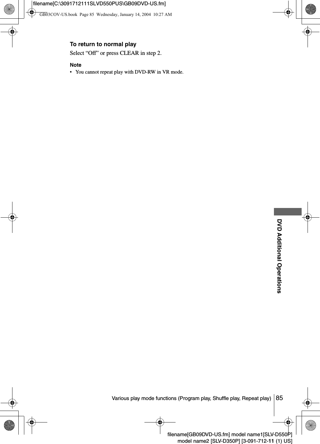 85Various play mode functions (Program play, Shuffle play, Repeat play)DVD Additional Operationsfilename[GB09DVD-US.fm] model name1[SLV-D550P]model name2 [SLV-D350P] [3-091-712-11 (1) US]filename[C:\3091712111SLVD550PUS\GB09DVD-US.fm]To return to normal playSelect &ldquo;Off&rdquo; or press CLEAR in step 2.Note&bull; You cannot repeat play with DVD-RW in VR mode.GB03COV-US.book  Page 85  Wednesday, January 14, 2004  10:27 AM