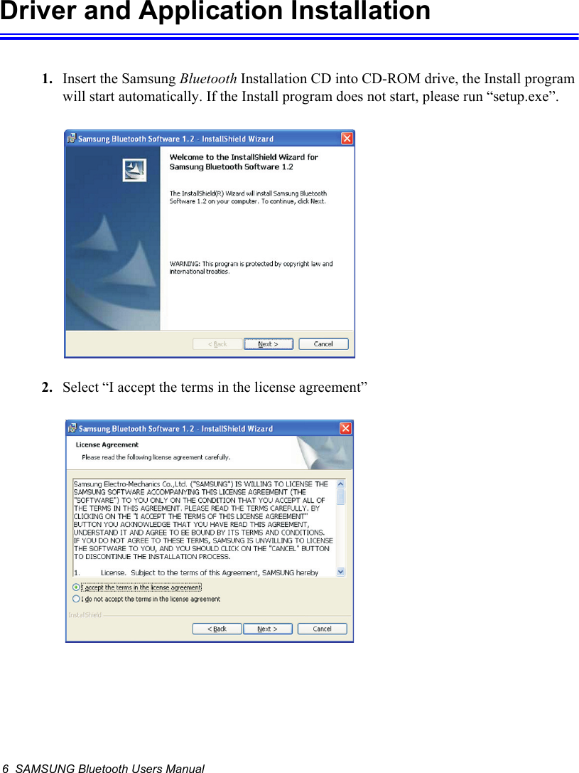6  SAMSUNG Bluetooth Users ManualDriver and Application Installation1. Insert the Samsung Bluetooth Installation CD into CD-ROM drive, the Install program will start automatically. If the Install program does not start, please run “setup.exe”.2. Select “I accept the terms in the license agreement”