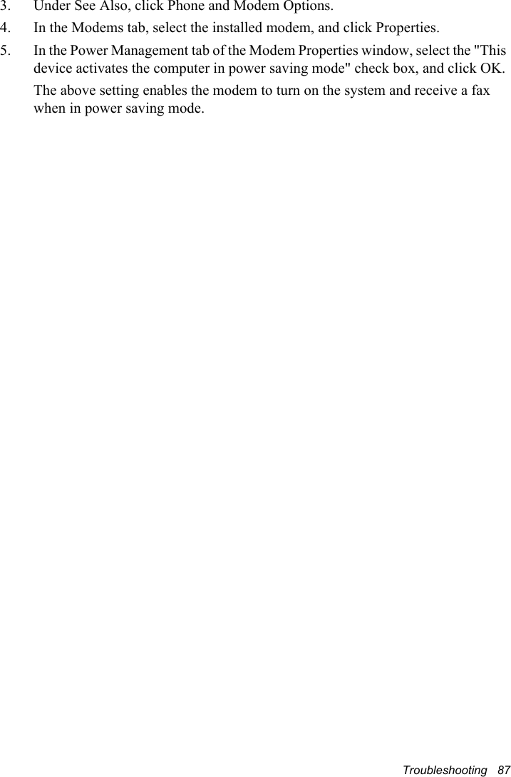 Troubleshooting   873.  Under See Also, click Phone and Modem Options.4.  In the Modems tab, select the installed modem, and click Properties.5.  In the Power Management tab of the Modem Properties window, select the &quot;This device activates the computer in power saving mode&quot; check box, and click OK.    The above setting enables the modem to turn on the system and receive a fax when in power saving mode.