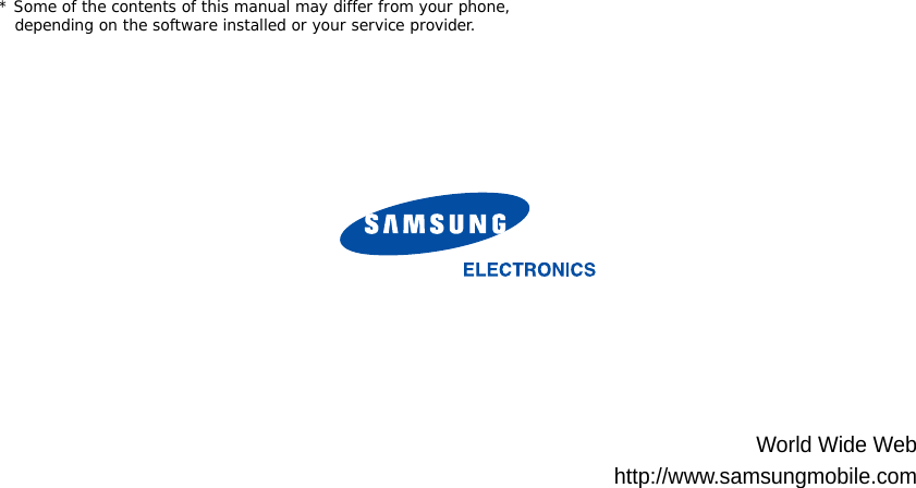 * Some of the contents of this manual may differ from your phone, depending on the software installed or your service provider.World Wide Webhttp://www.samsungmobile.com