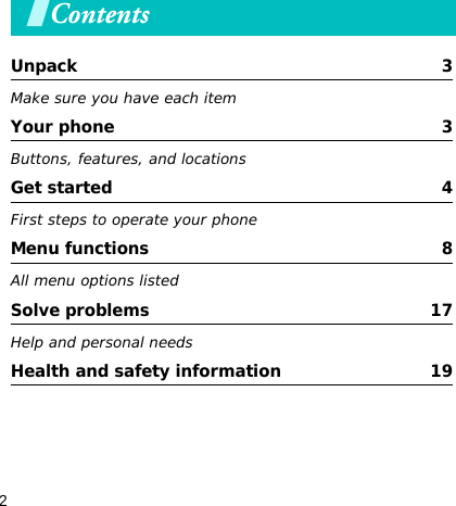 2ContentsUnpack  3Make sure you have each itemYour phone  3Buttons, features, and locationsGet started  4First steps to operate your phoneMenu functions  8All menu options listedSolve problems  17Help and personal needsHealth and safety information  19