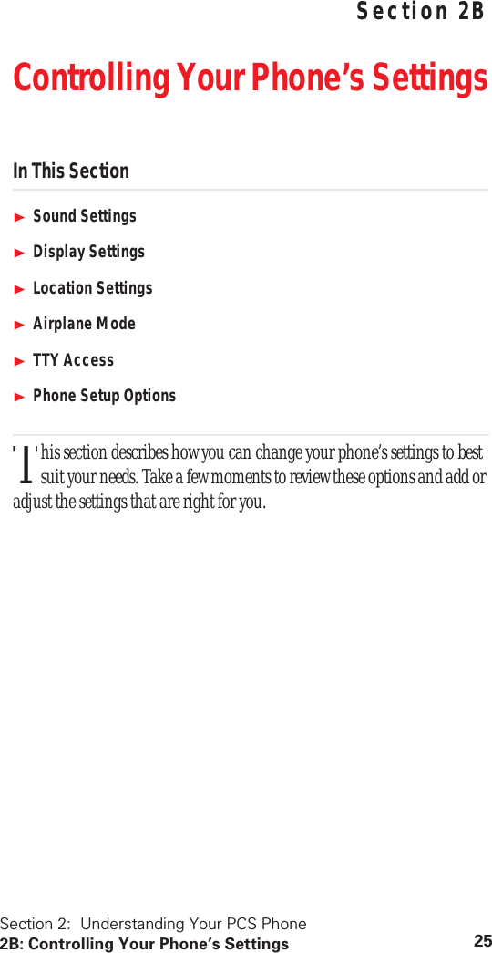 Section 2: Understanding Your PCS Phone2B: Controlling Your Phone’s Settings 25 Understanding Your PCS PhoneSection 2BControlling Your Phone’s SettingsIn This SectionSound SettingsDisplay SettingsLocation SettingsAirplane ModeTTY AccessPhone Setup Optionshis section describes how you can change your phone’s settings to best suit your needs. Take a few moments to review these options and add or adjust the settings that are right for you.T