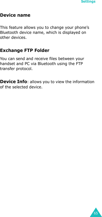 Settings65Device nameThis feature allows you to change your phone’s Bluetooth device name, which is displayed on other devices.Exchange FTP FolderYou can send and receive files between your handset and PC via Bluetooth using the FTP transfer protocol.Device Info: allows you to view the information of the selected device.