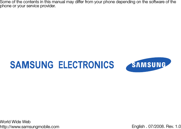 Some of the contents in this manual may differ from your phone depending on the software of the phone or your service provider.World Wide Webhttp://www.samsungmobile.com English . 07/2008. Rev. 1.0