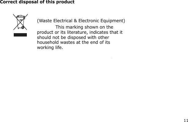Correct disposal of this product  (Waste Electrical &amp; Electronic Equipment) This marking shown on the product or its literature, indicates that it should not be disposed with other household wastes at the end of its working life. 11