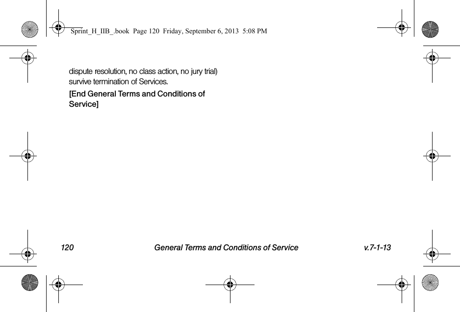 120 General Terms and Conditions of Service v.7-1-13dispute resolution, no class action, no jury trial) survive termination of Services.[End General Terms and Conditions of Service]Sprint_H_IIB_.book  Page 120  Friday, September 6, 2013  5:08 PM
