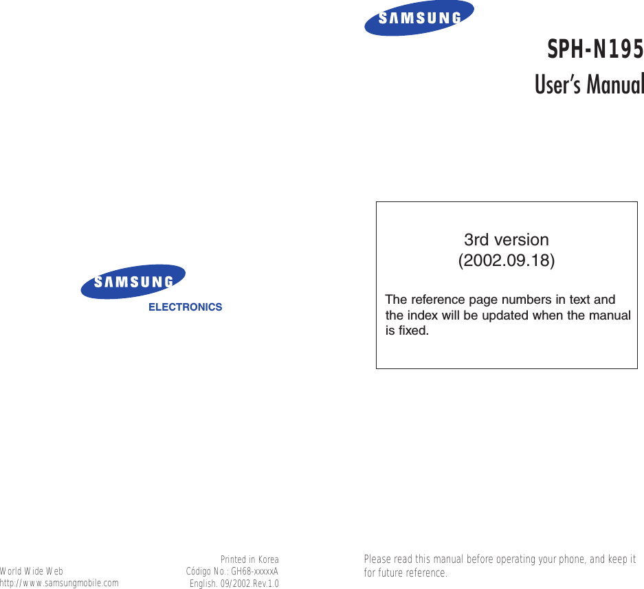 ELECTRONICSWorld Wide Webhttp://www.samsungmobile.comSPH-N195User’s ManualPrinted in KoreaCódigo No.: GH68-xxxxxAEnglish. 09/2002.Rev.1.0Please read this manual before operating your phone, and keep itfor future reference.3rd version(2002.09.18)The reference page numbers in text andthe index will be updated when the manualis fixed.