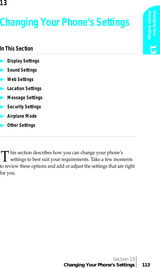 Section 13Changing Your Phone’s Settings 113Changing Your Phone’s Settings 1313Changing Your Phone’s SettingsIn This Section❿Display Settings❿Sound Settings❿Web Settings❿Location Settings❿Message Settings❿Security Settings❿Airplane Mode❿Other Settingshis section describes how you can change your phone’s settings to best suit your requirements. Take a few moments to review these options and add or adjust the settings that are right for you.T