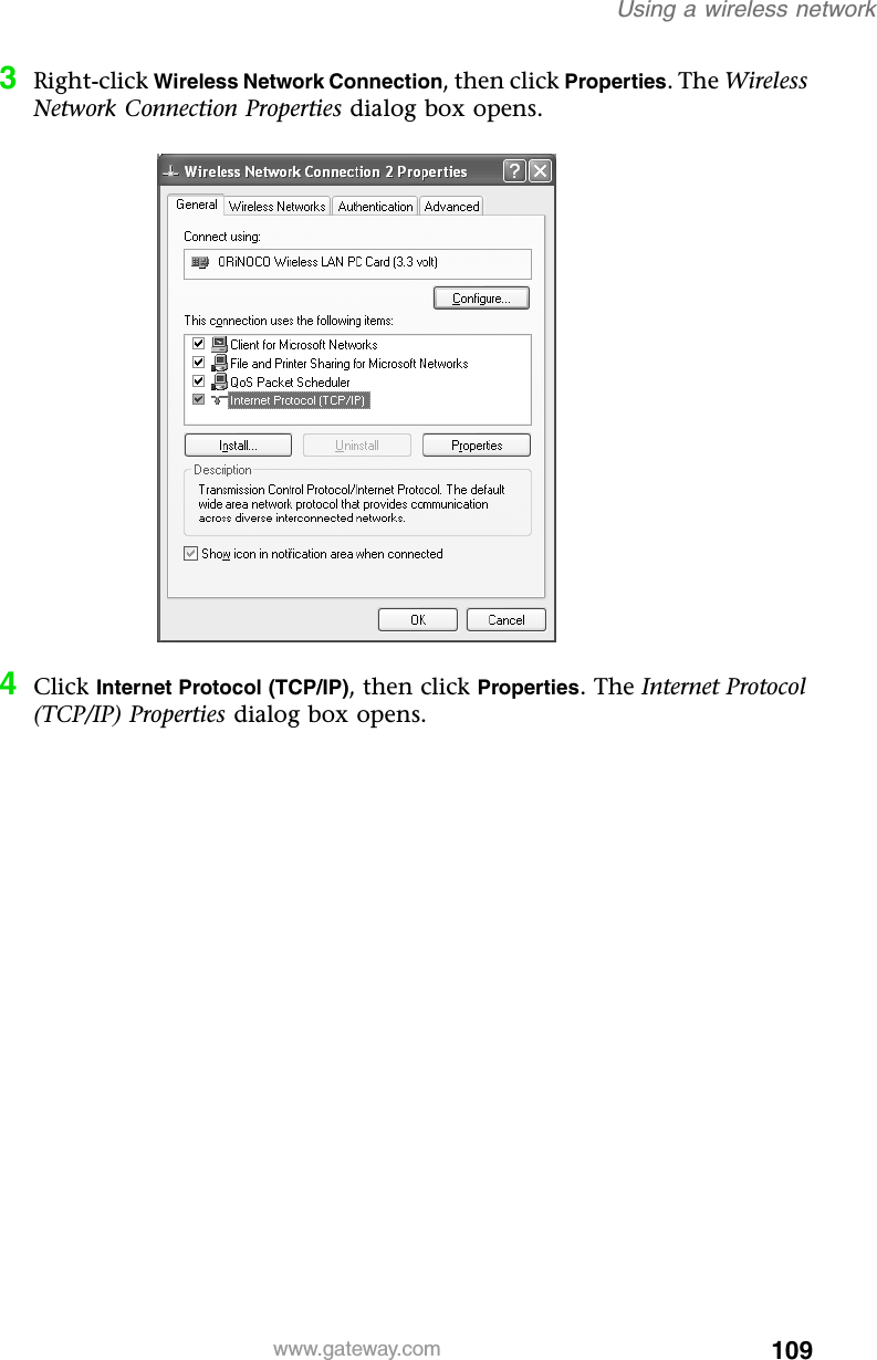 109Using a wireless networkwww.gateway.com3Right-click Wireless Network Connection, then click Properties. The Wireless Network Connection Properties dialog box opens.4Click Internet Protocol (TCP/IP), then click Properties. The Internet Protocol (TCP/IP) Properties dialog box opens.