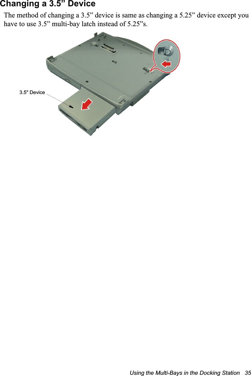 Using the Multi-Bays in the Docking Station   35Changing a 3.5” DeviceThe method of changing a 3.5” device is same as changing a 5.25” device except you have to use 3.5” multi-bay latch instead of 5.25”s.3.5&quot; Device