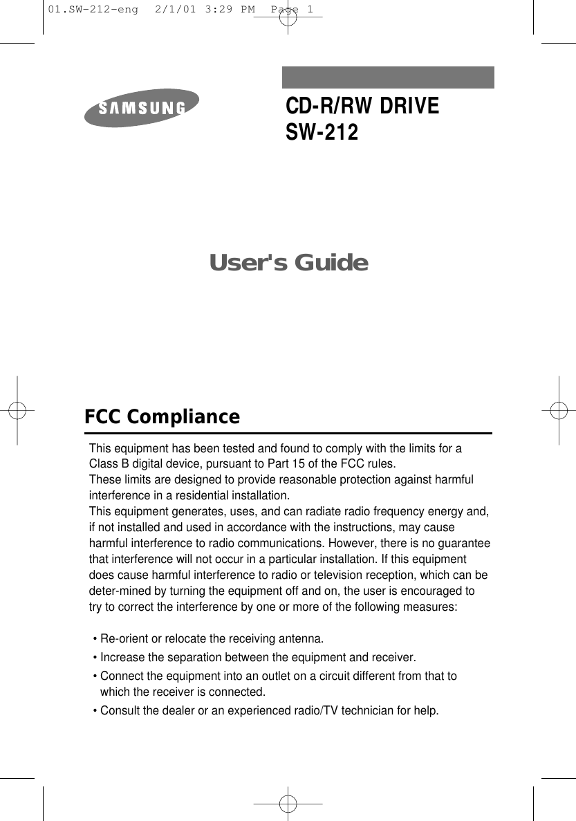 User&apos;s Guide CD-R/RW DRIVESW-212FCC ComplianceThis equipment has been tested and found to comply with the limits for a Class B digital device, pursuant to Part 15 of the FCC rules.These limits are designed to provide reasonable protection against harmfulinterference in a residential installation.This equipment generates, uses, and can radiate radio frequency energy and,if not installed and used in accordance with the instructions, may causeharmful interference to radio communications. However, there is no guaranteethat interference will not occur in a particular installation. If this equipmentdoes cause harmful interference to radio or television reception, which can be deter-mined by turning the equipment off and on, the user is encouraged to try to correct the interference by one or more of the following measures:• Re-orient or relocate the receiving antenna.• Increase the separation between the equipment and receiver.• Connect the equipment into an outlet on a circuit different from that towhich the receiver is connected.• Consult the dealer or an experienced radio/TV technician for help.01.SW-212-eng  2/1/01 3:29 PM  Page 1