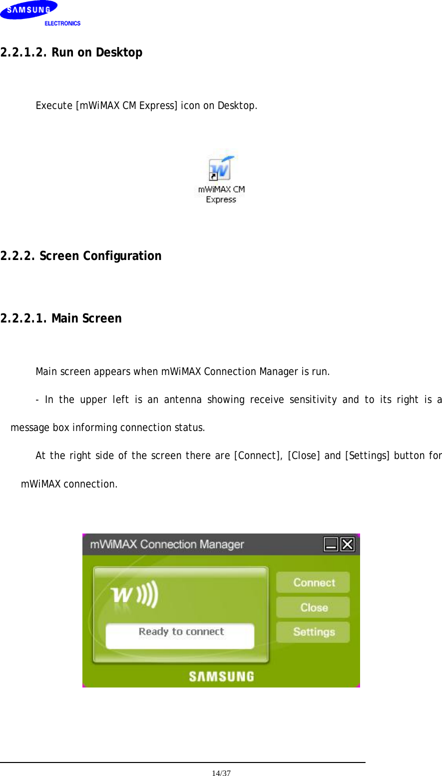   2.2.1.2. Run on Desktop  Execute [mWiMAX CM Express] icon on Desktop.    2.2.2. Screen Configuration  2.2.2.1. Main Screen  Main screen appears when mWiMAX Connection Manager is run. - In the upper left is an antenna showing receive sensitivity and to its right is a message box informing connection status.  At the right side of the screen there are [Connect], [Close] and [Settings] button for mWiMAX connection.     14/37  