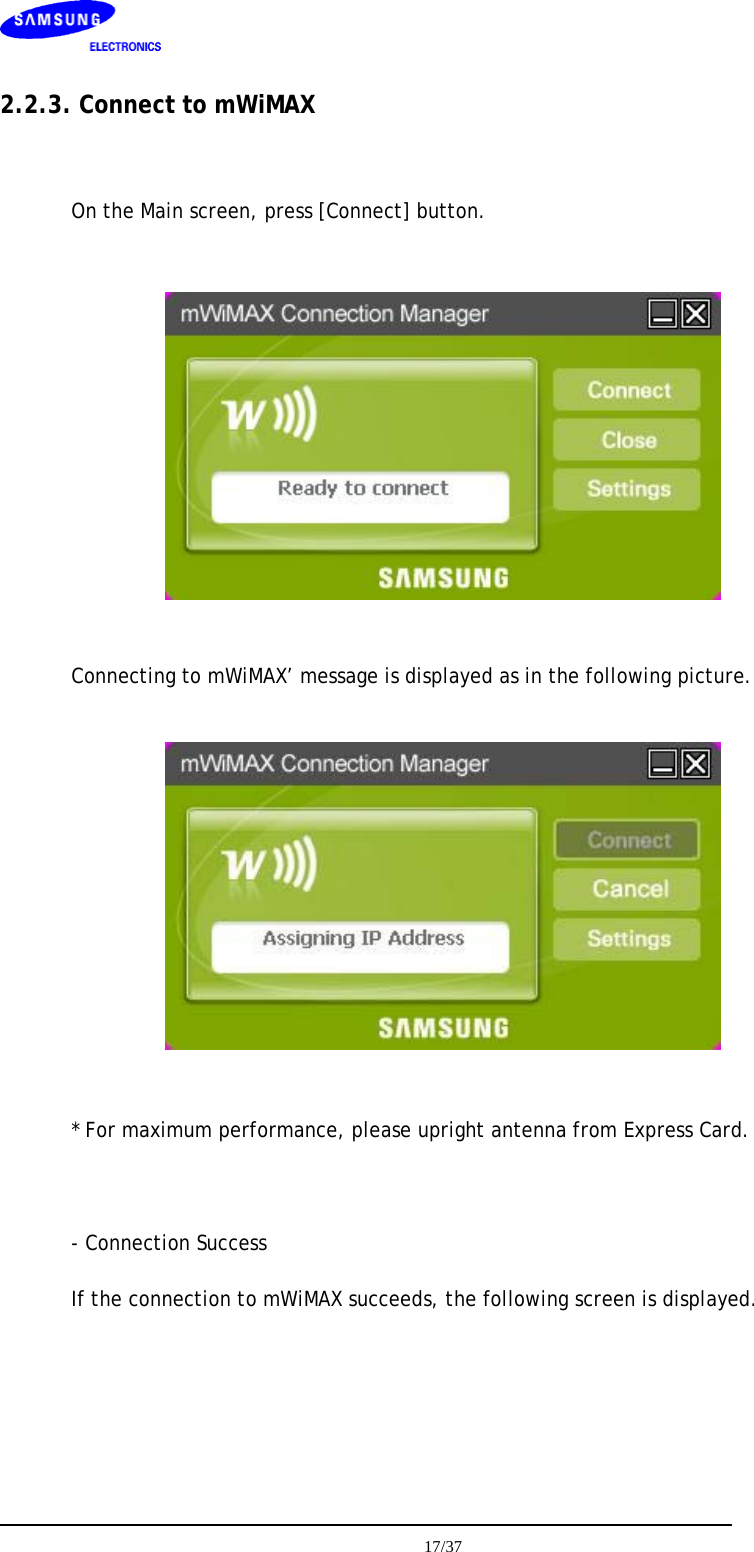    2.2.3. Connect to mWiMAX  On the Main screen, press [Connect] button.    Connecting to mWiMAX’ message is displayed as in the following picture.    * For maximum performance, please upright antenna from Express Card.  - Connection Success If the connection to mWiMAX succeeds, the following screen is displayed.   17/37  