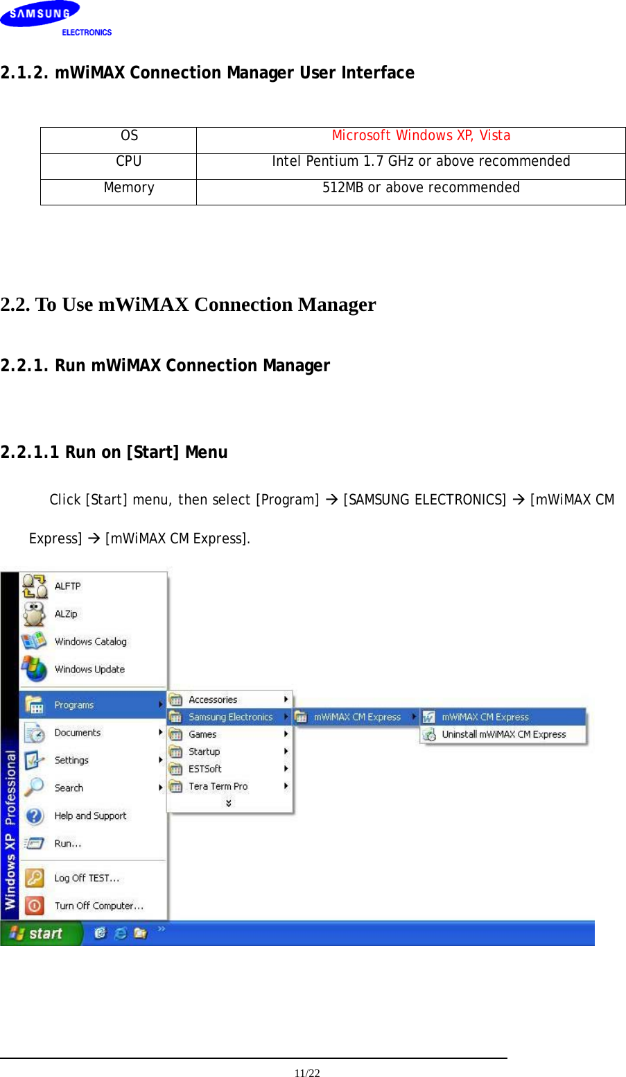     11/22  2.1.2. mWiMAX Connection Manager User Interface  OS Microsoft Windows XP, Vista CPU Intel Pentium 1.7 GHz or above recommended Memory  512MB or above recommended   2.2. To Use mWiMAX Connection Manager 2.2.1. Run mWiMAX Connection Manager  2.2.1.1 Run on [Start] Menu Click [Start] menu, then select [Program] Æ [SAMSUNG ELECTRONICS] Æ [mWiMAX CM Express] Æ [mWiMAX CM Express].   