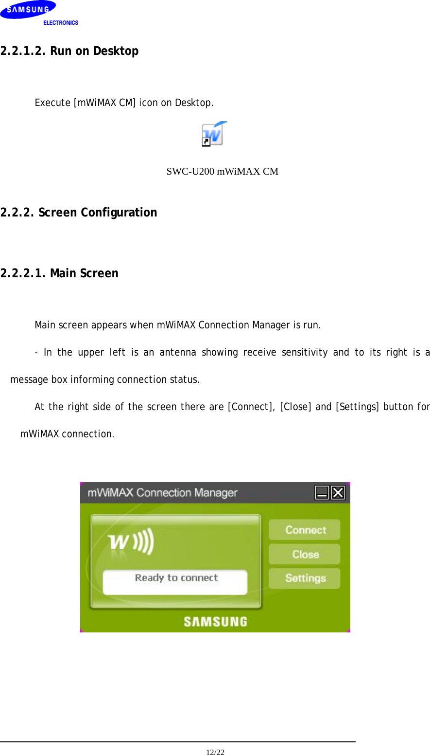     12/22  2.2.1.2. Run on Desktop  Execute [mWiMAX CM] icon on Desktop.  SWC-U200 mWiMAX CM 2.2.2. Screen Configuration  2.2.2.1. Main Screen  Main screen appears when mWiMAX Connection Manager is run. - In the upper left is an antenna showing receive sensitivity and to its right is a message box informing connection status.  At the right side of the screen there are [Connect], [Close] and [Settings] button for mWiMAX connection.     