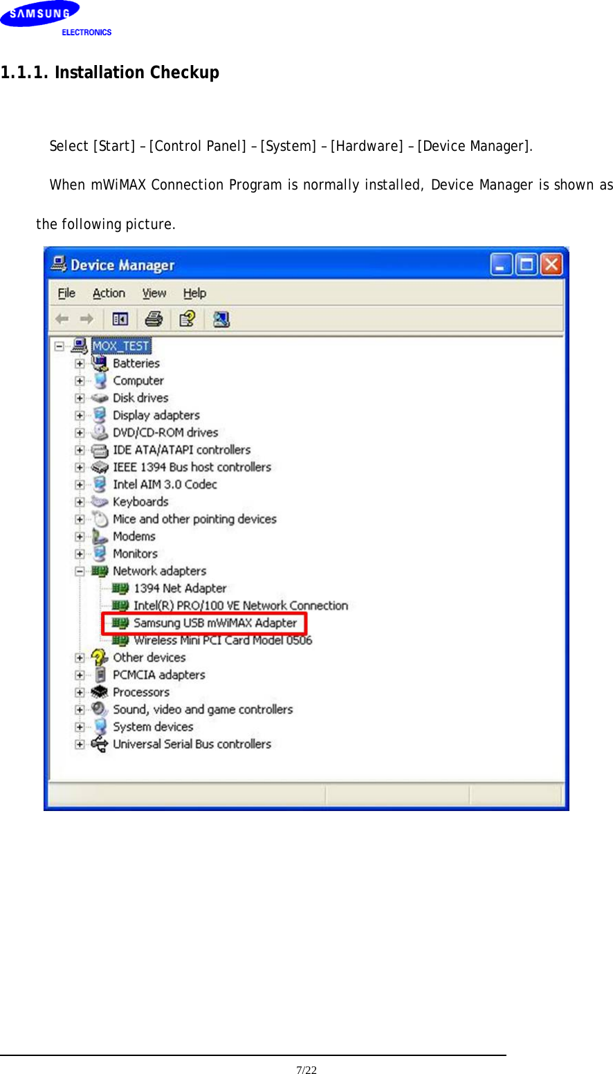     7/22  1.1.1. Installation Checkup  Select [Start] – [Control Panel] – [System] – [Hardware] – [Device Manager]. When mWiMAX Connection Program is normally installed, Device Manager is shown as the following picture.       
