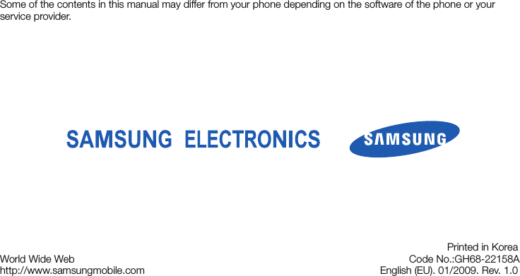 Some of the contents in this manual may differ from your phone depending on the software of the phone or your service provider.World Wide Webhttp://www.samsungmobile.comPrinted in Korea Code No.:GH68-22158AEnglish (EU). 01/2009. Rev. 1.0