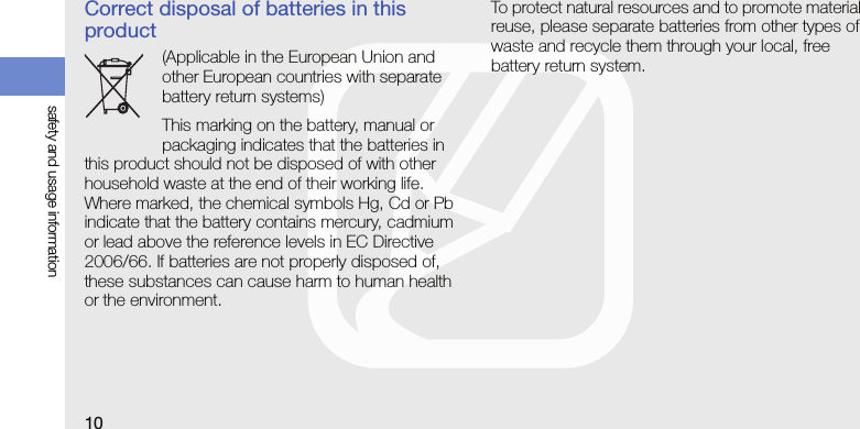 10safety and usage informationCorrect disposal of batteries in this product(Applicable in the European Union and other European countries with separate battery return systems)This marking on the battery, manual or packaging indicates that the batteries in this product should not be disposed of with other household waste at the end of their working life. Where marked, the chemical symbols Hg, Cd or Pb indicate that the battery contains mercury, cadmium or lead above the reference levels in EC Directive 2006/66. If batteries are not properly disposed of, these substances can cause harm to human health or the environment. To protect natural resources and to promote material reuse, please separate batteries from other types of waste and recycle them through your local, free battery return system.