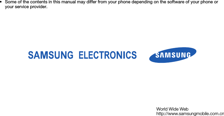 World Wide Webhttp://www.samsungmobile.com.cn• Some of the contents in this manual may differ from your phone depending on the software of your phone or your service provider.