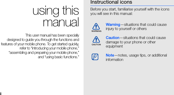 ii using thismanualThis user manual has been specially designed to guide you through the functions andfeatures of your mobile phone. To get started quickly,refer to “introducing your mobile phone,”“assembling and preparing your mobile phone,”and “using basic functions.”Instructional iconsBefore you start, familiarise yourself with the icons you will see in this manual: Warning—situations that could cause injury to yourself or othersCaution—situations that could cause damage to your phone or other equipmentNote—notes, usage tips, or additional information 
