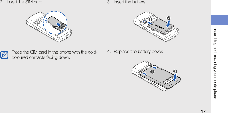 assembling and preparing your mobile phone172. Insert the SIM card. 3. Insert the battery.4. Replace the battery cover.Place the SIM card in the phone with the gold-coloured contacts facing down.