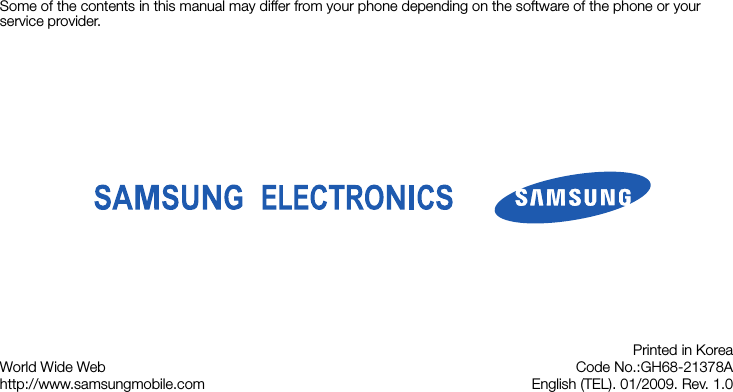 Some of the contents in this manual may differ from your phone depending on the software of the phone or your service provider.World Wide Webhttp://www.samsungmobile.comPrinted in KoreaCode No.:GH68-21378AEnglish (TEL). 01/2009. Rev. 1.0