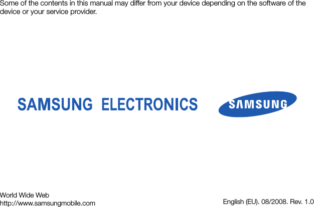 Some of the contents in this manual may differ from your device depending on the software of the device or your service provider.World Wide Webhttp://www.samsungmobile.com English (EU). 08/2008. Rev. 1.0