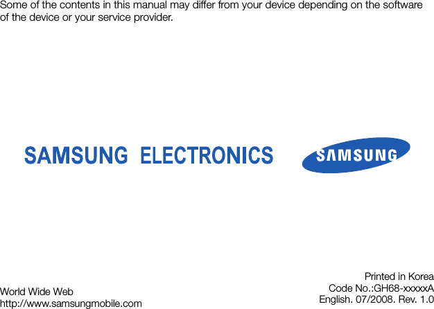 Some of the contents in this manual may differ from your device depending on the software of the device or your service provider.World Wide Webhttp://www.samsungmobile.comPrinted in KoreaCode No.:GH68-xxxxxAEnglish. 07/2008. Rev. 1.0