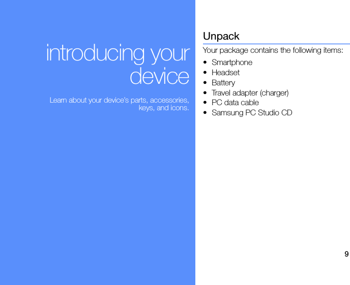 9introducing your deviceLearn about your device’s parts, accessories, keys, and icons.UnpackYour package contains the following items:•Smartphone•Headset• Battery• Travel adapter (charger)•PC data cable• Samsung PC Studio CD