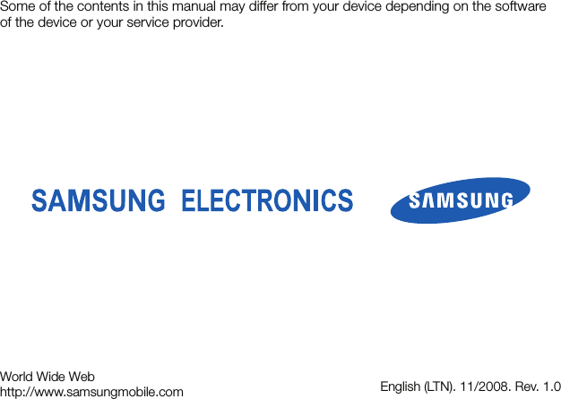Some of the contents in this manual may differ from your device depending on the software of the device or your service provider.World Wide Webhttp://www.samsungmobile.com English (LTN). 11/2008. Rev. 1.0
