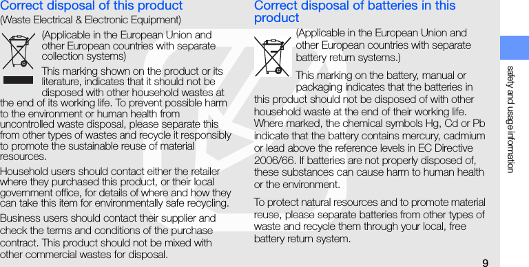 safety and usage information9Correct disposal of this product(Waste Electrical &amp; Electronic Equipment)(Applicable in the European Union and other European countries with separate collection systems)This marking shown on the product or its literature, indicates that it should not be disposed with other household wastes at the end of its working life. To prevent possible harm to the environment or human health from uncontrolled waste disposal, please separate this from other types of wastes and recycle it responsibly to promote the sustainable reuse of material resources.Household users should contact either the retailer where they purchased this product, or their local government office, for details of where and how they can take this item for environmentally safe recycling. Business users should contact their supplier and check the terms and conditions of the purchase contract. This product should not be mixed with other commercial wastes for disposal. Correct disposal of batteries in this product(Applicable in the European Union and other European countries with separate battery return systems.)This marking on the battery, manual or packaging indicates that the batteries in this product should not be disposed of with other household waste at the end of their working life. Where marked, the chemical symbols Hg, Cd or Pb indicate that the battery contains mercury, cadmium or lead above the reference levels in EC Directive 2006/66. If batteries are not properly disposed of, these substances can cause harm to human health or the environment.To protect natural resources and to promote material reuse, please separate batteries from other types of waste and recycle them through your local, free battery return system.