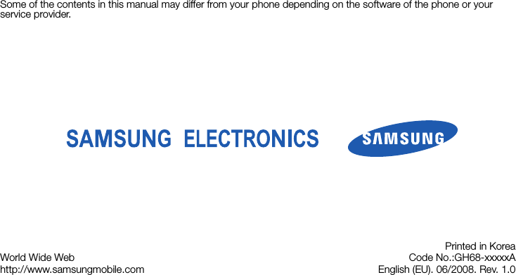Some of the contents in this manual may differ from your phone depending on the software of the phone or your service provider.World Wide Webhttp://www.samsungmobile.comPrinted in KoreaCode No.:GH68-xxxxxAEnglish (EU). 06/2008. Rev. 1.0