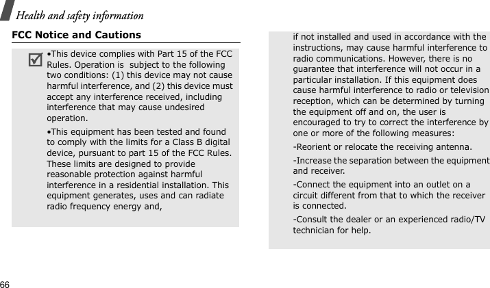 Health and safety information66FCC Notice and Cautions•This device complies with Part 15 of the FCC Rules. Operation is  subject to the following two conditions: (1) this device may not cause harmful interference, and (2) this device must accept any interference received, including interference that may cause undesired operation.•This equipment has been tested and found to comply with the limits for a Class B digital device, pursuant to part 15 of the FCC Rules. These limits are designed to provide reasonable protection against harmful interference in a residential installation. This equipment generates, uses and can radiate radio frequency energy and,if not installed and used in accordance with the instructions, may cause harmful interference to radio communications. However, there is no guarantee that interference will not occur in a particular installation. If this equipment does cause harmful interference to radio or television reception, which can be determined by turning the equipment off and on, the user is encouraged to try to correct the interference by one or more of the following measures:-Reorient or relocate the receiving antenna. -Increase the separation between the equipment and receiver. -Connect the equipment into an outlet on a circuit different from that to which the receiver is connected. -Consult the dealer or an experienced radio/TV technician for help.
