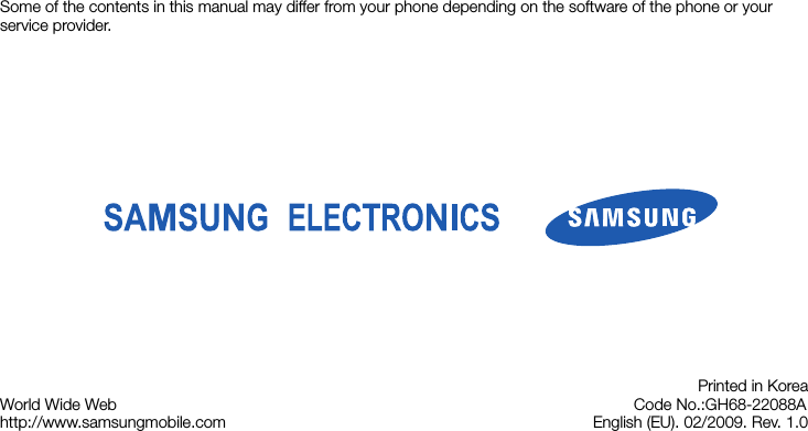 Some of the contents in this manual may differ from your phone depending on the software of the phone or your service provider.World Wide Webhttp://www.samsungmobile.comPrinted in KoreaCode No.:GH68-22088AEnglish (EU). 02/2009. Rev. 1.0