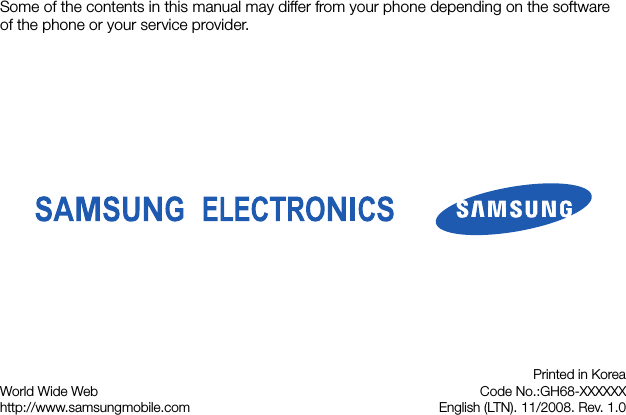 Some of the contents in this manual may differ from your phone depending on the software of the phone or your service provider.World Wide Webhttp://www.samsungmobile.comPrinted in KoreaCode No.:GH68-XXXXXXEnglish (LTN). 11/2008. Rev. 1.0