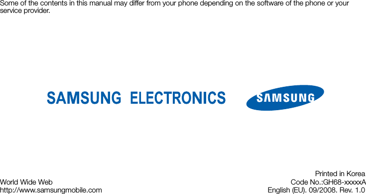 Some of the contents in this manual may differ from your phone depending on the software of the phone or your service provider.World Wide Webhttp://www.samsungmobile.comPrinted in Korea  Code No.:GH68-xxxxxAEnglish (EU). 09/2008. Rev. 1.0