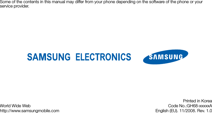 Some of the contents in this manual may differ from your phone depending on the software of the phone or your service provider.World Wide Webhttp://www.samsungmobile.comPrinted in KoreaCode No.:GH68-xxxxxAEnglish (EU). 11/2008. Rev. 1.0