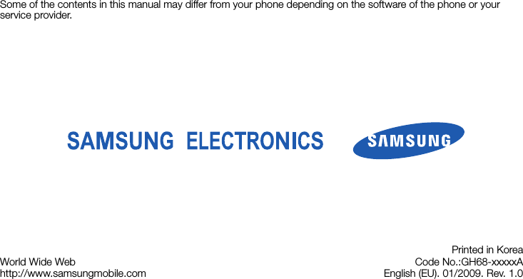 Some of the contents in this manual may differ from your phone depending on the software of the phone or your service provider.World Wide Webhttp://www.samsungmobile.comPrinted in KoreaCode No.:GH68-xxxxxAEnglish (EU). 01/2009. Rev. 1.0
