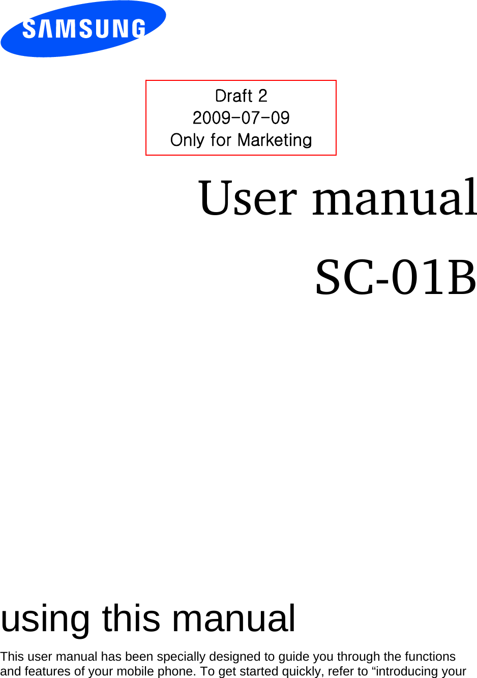          User manual SC-01B                  using this manual This user manual has been specially designed to guide you through the functions and features of your mobile phone. To get started quickly, refer to “introducing your Draft 2 2009-07-09 Only for Marketing 