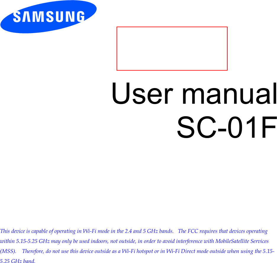        User manual SC-01F            This device is capable of operating in Wi-Fi mode in the 2.4 and 5 GHz bands.   The FCC requires that devices operating within 5.15-5.25 GHz may only be used indoors, not outside, in order to avoid interference with MobileSatellite Services (MSS).    Therefore, do not use this device outside as a Wi-Fi hotspot or in Wi-Fi Direct mode outside when using the 5.15-5.25 GHz band.   