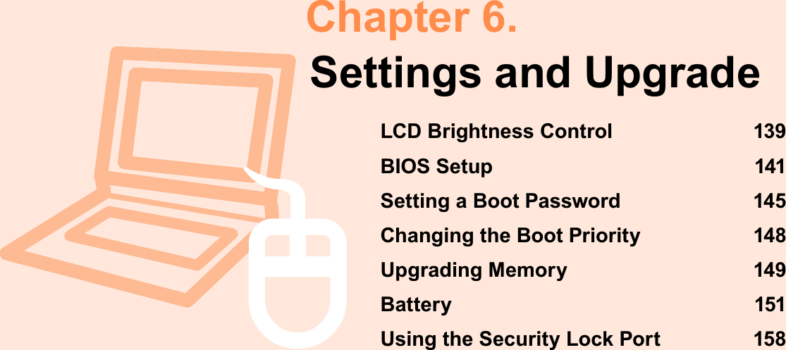 Chapter 6.Settings and UpgradeLCD Brightness Control 139BIOS Setup 141Setting a Boot Password 145Changing the Boot Priority 148Upgrading Memory 149Battery 151Using the Security Lock Port  158