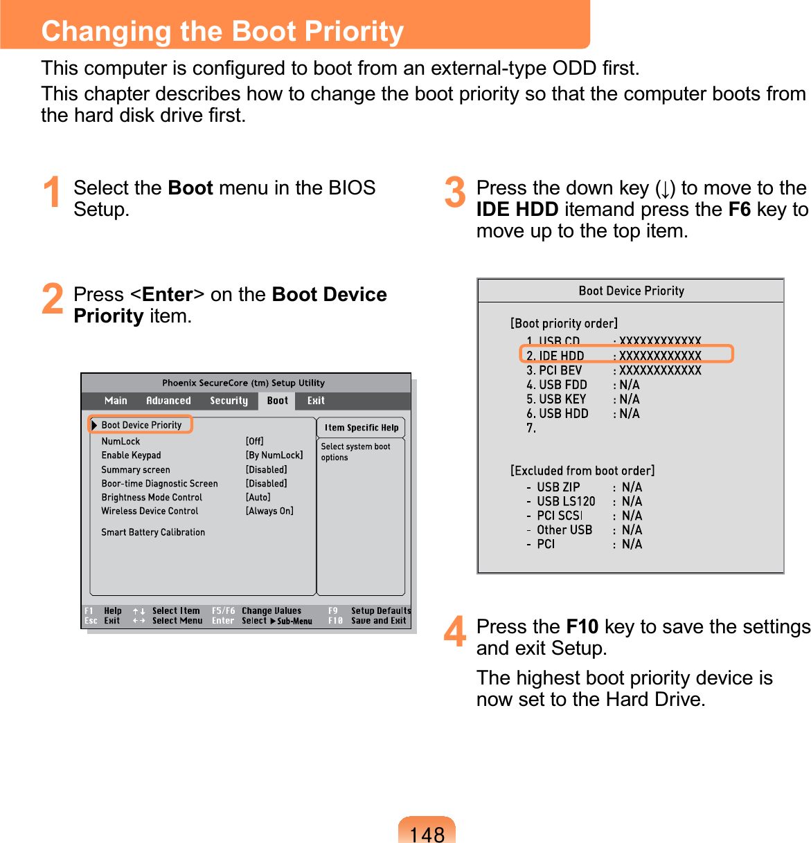 47;1 Select the Boot menu in the BIOSSetup.2 Press &lt;Enter&gt;ontheBoot Device Priority item.3 3UHVVWKHGRZQNH\ĻWRPRYHWRWKHIDE HDD itemand press the F6NH\WRmove up to the top item.4 Press the F10NH\WRVDYHWKHVHWWLQJVandexitSetup.The highest boot priority device isnowsettotheHardDrive.Changing the Boot Priority7KLVFRPSXWHULVFRQ¿JXUHGWRERRWIURPDQH[WHUQDOW\SH2&apos;&apos;¿UVWThischapterdescribeshowtochangethebootprioritysothatthecomputerbootsfromWKHKDUGGLVNGULYH¿UVW