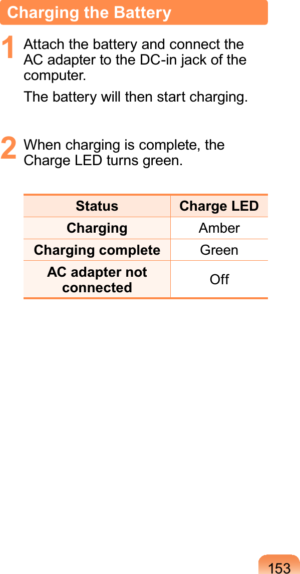153Charging the Battery1 Attach the battery and connect the$&amp;DGDSWHUWRWKH&apos;&amp;LQMDFNRIWKHcomputer.The battery will then start charging.2 When charging is complete, theCharge LED turns green.Status Charge LEDCharging AmberCharging complete GreenAC adapter not connected Off